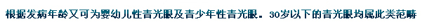 根據(jù)發(fā)病年齡又可為嬰幼兒性青光眼及青少年性青光眼。30歲以下的青光眼均屬此類范疇。